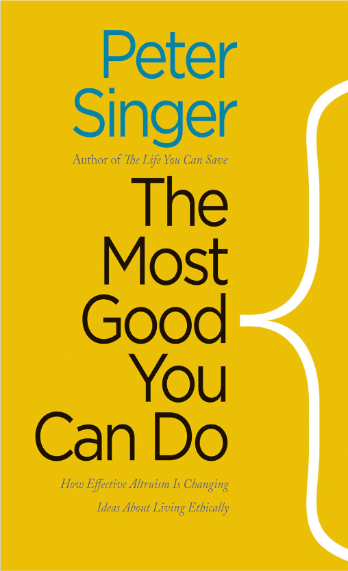 The Most Good You Can Do: How Effective Altruism Is Changing Ideas About Living Ethically